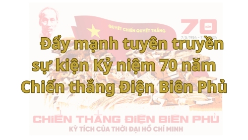  Đẩy mạnh tuyên truyền sự kiện Kỷ niệm 70 năm Chiến thắng Điện Biên Phủ