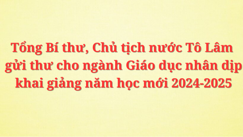 Thư của Tổng Bí thư, Chủ tịch nước Tô Lâm gửi ngành Giáo dục nhân dịp khai giảng năm học mới 2024-2025