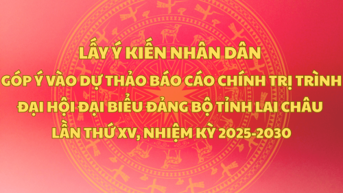 LẤY Ý KIẾN NHÂN DÂN GÓP Ý VÀO DỰ THẢO BÁO CÁO CHÍNH TRỊ TRÌNH ĐẠI HỘI ĐẠI BIỂU ĐẢNG BỘ TỈNH LAI CHÂU LẦN THỨ XV, NHIỆM KỲ 2025 - 2030