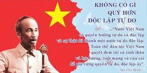 ..."Nước Việt Nam có quyền hưởng tự do và độc lập và sự thật đã thành một nước tự do độc lập"...                  Hồ Chí Minh