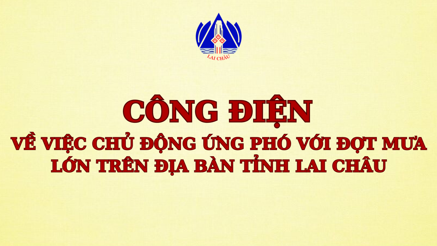 CÔNG ĐIỆN VỀ VIỆC CHỦ ĐỘNG ỨNG PHÓ VỚI ĐỢT MƯA LỚN TRÊN ĐỊA BÀN TỈNH LAI CHÂU