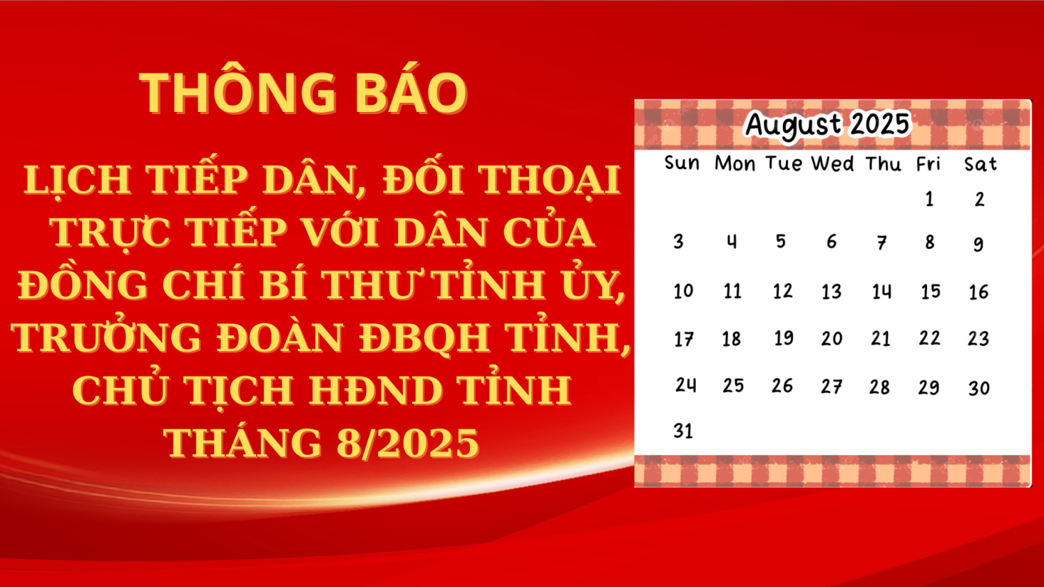 THÔNG BÁO LỊCH TIẾP DÂN, ĐỐI THOẠI TRỰC TIẾP VỚI DÂN CỦA ĐỒNG CHÍ BÍ THƯ TỈNH UỶ, TRƯỞNG ĐOÀN ĐẠI BIỂU QUỐC HỘI, CHỦ TỊCH HỘI ĐỒNG NHÂN DÂN TỈNH THÁNG 8/2025